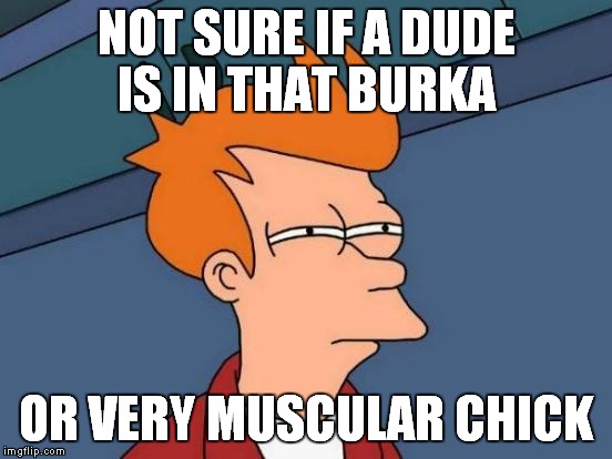 Futurama Fry Meme | NOT SURE IF A DUDE IS IN THAT BURKA OR VERY MUSCULAR CHICK | image tagged in memes,futurama fry | made w/ Imgflip meme maker