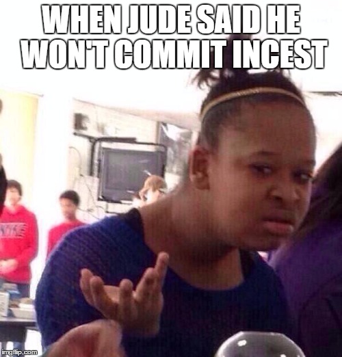 Black Girl Wat | WHEN JUDE SAID HE WON'T COMMIT INCEST | image tagged in memes,black girl wat | made w/ Imgflip meme maker