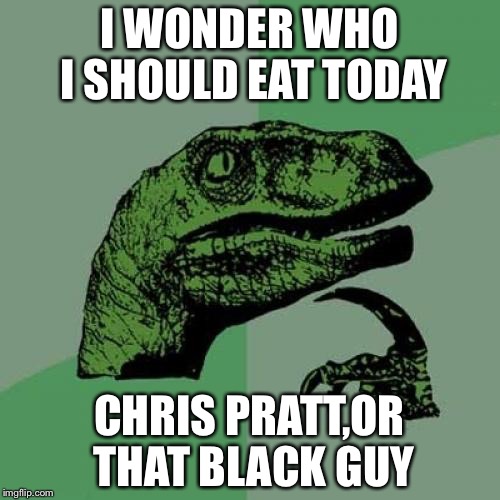 Philosoraptor | I WONDER WHO I SHOULD EAT TODAY; CHRIS PRATT,OR THAT BLACK GUY | image tagged in memes,philosoraptor | made w/ Imgflip meme maker