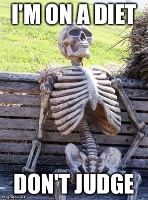 Waiting Skeleton Meme | I'M ON A DIET; DON'T JUDGE | image tagged in memes,waiting skeleton | made w/ Imgflip meme maker