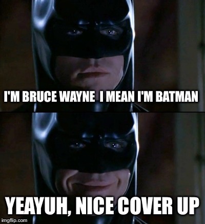 Batman Smiles Meme | I'M BRUCE WAYNE 
I MEAN I'M BATMAN; YEAYUH, NICE COVER UP | image tagged in memes,batman smiles | made w/ Imgflip meme maker