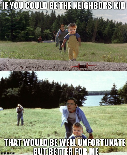IF YOU COULD BE THE NEIGHBORS KID THAT WOULD BE WELL UNFORTUNATE BUT BETTER FOR ME | made w/ Imgflip meme maker