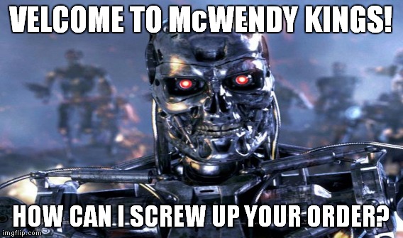 Terminators don't need $15 an hour to screw up your order.  | VELCOME TO McWENDY KINGS! HOW CAN I SCREW UP YOUR ORDER? | image tagged in terminator,fast food | made w/ Imgflip meme maker