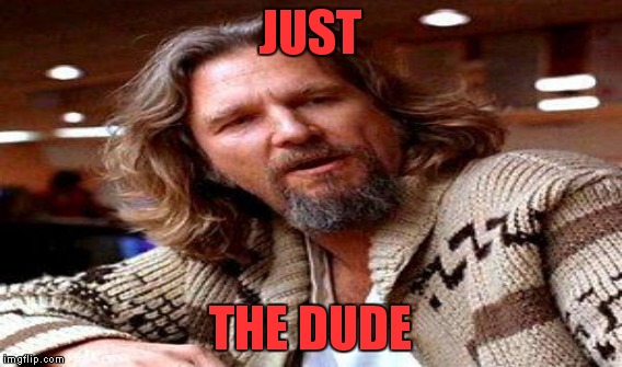 JUST THE DUDE | made w/ Imgflip meme maker