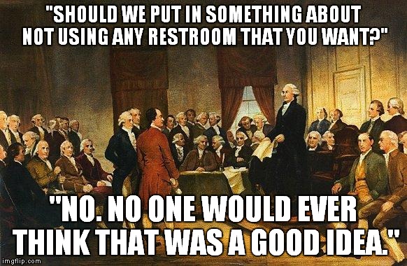 If they could only see how stupid we've become... | "SHOULD WE PUT IN SOMETHING ABOUT NOT USING ANY RESTROOM THAT YOU WANT?"; "NO. NO ONE WOULD EVER THINK THAT WAS A GOOD IDEA." | image tagged in constitutional convention | made w/ Imgflip meme maker