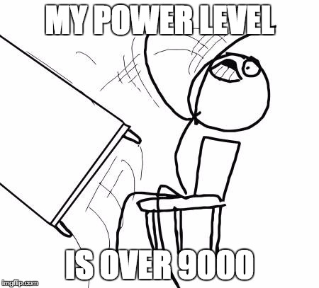 Table Flip Guy | MY POWER LEVEL; IS OVER 9000 | image tagged in memes,table flip guy | made w/ Imgflip meme maker