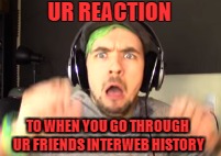Going through your friends interweb history | UR REACTION; TO WHEN YOU GO THROUGH UR FRIENDS INTERWEB HISTORY | image tagged in jacksepticeye | made w/ Imgflip meme maker