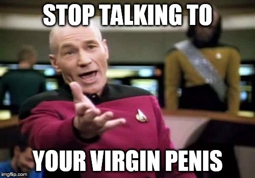 Picard Wtf Meme | STOP TALKING TO YOUR VIRGIN P**IS | image tagged in memes,picard wtf | made w/ Imgflip meme maker