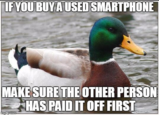 Actual Advice Mallard | IF YOU BUY A USED SMARTPHONE; MAKE SURE THE OTHER PERSON HAS PAID IT OFF FIRST | image tagged in memes,actual advice mallard,AdviceAnimals | made w/ Imgflip meme maker