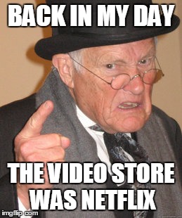 Back In My Day | BACK IN MY DAY; THE VIDEO STORE WAS NETFLIX | image tagged in memes,back in my day | made w/ Imgflip meme maker