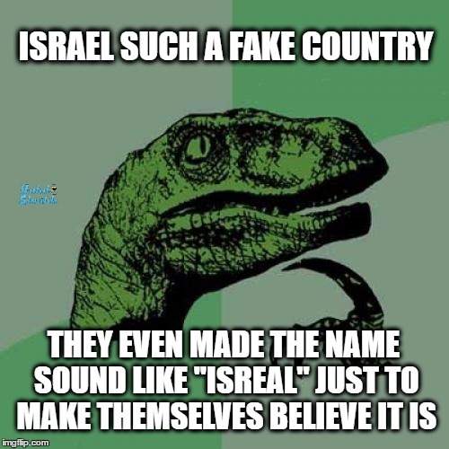 Philosoraptor | ISRAEL SUCH A FAKE COUNTRY; THEY EVEN MADE THE NAME SOUND LIKE "ISREAL" JUST TO MAKE THEMSELVES BELIEVE IT IS | image tagged in memes,philosoraptor,israel,palestine,zionists | made w/ Imgflip meme maker
