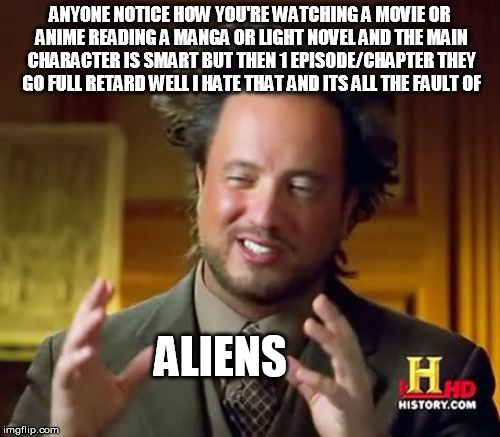 Ancient Aliens Meme | ANYONE NOTICE HOW YOU'RE WATCHING A MOVIE OR ANIME READING A MANGA OR LIGHT NOVEL AND THE MAIN CHARACTER IS SMART BUT THEN 1 EPISODE/CHAPTER THEY GO FULL RETARD WELL I HATE THAT AND ITS ALL THE FAULT OF; ALIENS | image tagged in memes,ancient aliens | made w/ Imgflip meme maker