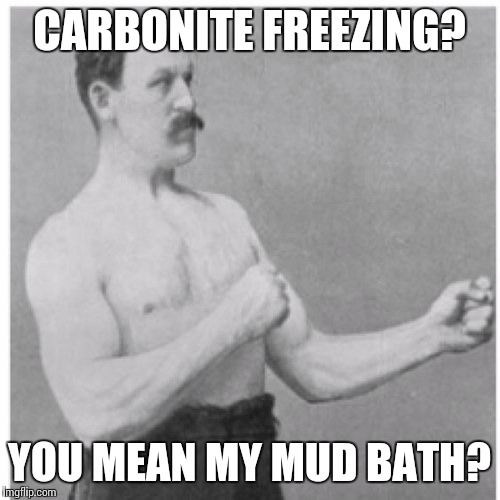 Overly Manly Man | CARBONITE FREEZING? YOU MEAN MY MUD BATH? | image tagged in memes,overly manly man | made w/ Imgflip meme maker