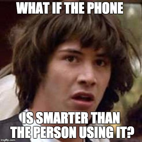 Conspiracy Keanu Meme | WHAT IF THE PHONE IS SMARTER THAN THE PERSON USING IT? | image tagged in memes,conspiracy keanu | made w/ Imgflip meme maker