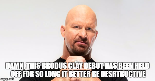 DAMN, THIS BRODUS CLAY DEBUT HAS BEEN HELD OFF FOR SO LONG IT BETTER BE DESRTRUCTIVE | made w/ Imgflip meme maker