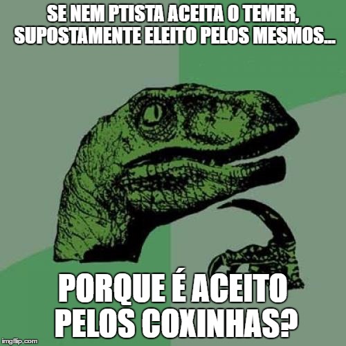 Philosoraptor Meme | SE NEM PTISTA ACEITA O TEMER, SUPOSTAMENTE ELEITO PELOS MESMOS... PORQUE É ACEITO PELOS COXINHAS? | image tagged in memes,philosoraptor | made w/ Imgflip meme maker