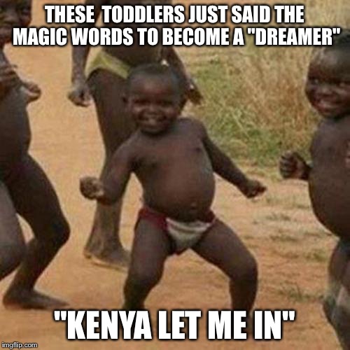 Shh, it's a secret.  | THESE  TODDLERS JUST SAID THE MAGIC WORDS TO BECOME A "DREAMER"; "KENYA LET ME IN" | image tagged in memes,third world success kid | made w/ Imgflip meme maker