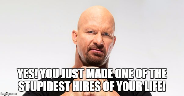 YES! YOU JUST MADE ONE OF THE STUPIDEST HIRES OF YOUR LIFE! | made w/ Imgflip meme maker