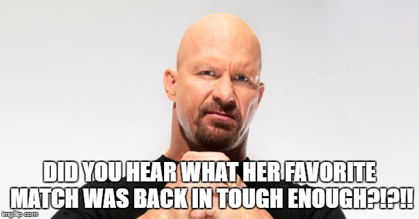 DID YOU HEAR WHAT HER FAVORITE MATCH WAS BACK IN TOUGH ENOUGH?!?!! | made w/ Imgflip meme maker