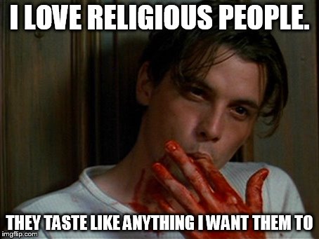 licking bloody fingers | I LOVE RELIGIOUS PEOPLE. THEY TASTE LIKE ANYTHING I WANT THEM TO | image tagged in licking bloody fingers | made w/ Imgflip meme maker