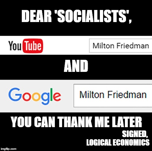 Milton Friedman | DEAR 'SOCIALISTS', AND; YOU CAN THANK ME LATER; SIGNED, LOGICAL ECONOMICS | image tagged in milton,friedman,memes,politics,political salesmen,economics | made w/ Imgflip meme maker