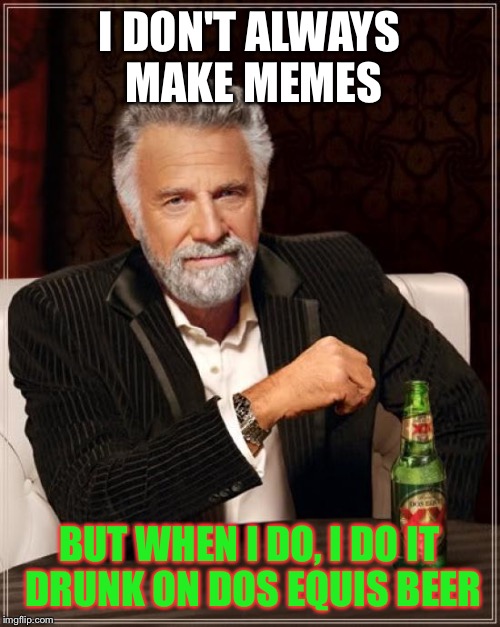 I make all my memes drunk! | I DON'T ALWAYS MAKE MEMES; BUT WHEN I DO, I DO IT DRUNK ON DOS EQUIS BEER | image tagged in memes,the most interesting man in the world,drunk,meme making,dos equis | made w/ Imgflip meme maker