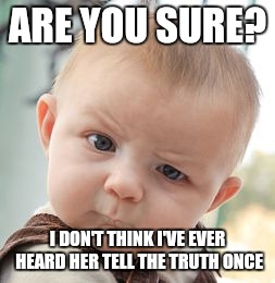 Skeptical Baby Meme | ARE YOU SURE? I DON'T THINK I'VE EVER HEARD HER TELL THE TRUTH ONCE | image tagged in memes,skeptical baby | made w/ Imgflip meme maker