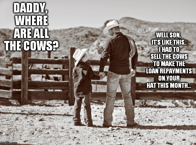 cowboy father and son | DADDY, WHERE ARE ALL THE COWS? WELL SON, IT'S LIKE THIS.. I HAD TO SELL THE COWS TO MAKE THE LOAN REPAYMENTS ON YOUR HAT THIS MONTH... | image tagged in cowboy father and son | made w/ Imgflip meme maker