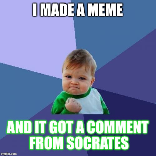 This is a milestone for me! | I MADE A MEME; AND IT GOT A COMMENT FROM SOCRATES | image tagged in memes,success kid,socrates,comments | made w/ Imgflip meme maker