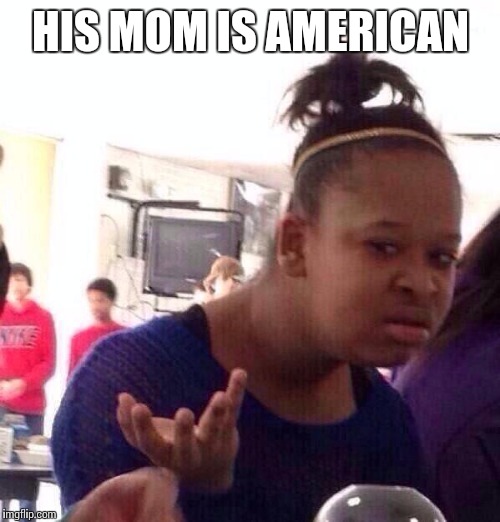 Black Girl Wat Meme | HIS MOM IS AMERICAN | image tagged in memes,black girl wat | made w/ Imgflip meme maker