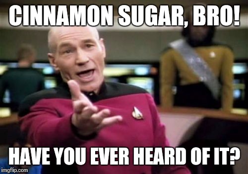 Picard Wtf Meme | CINNAMON SUGAR, BRO! HAVE YOU EVER HEARD OF IT? | image tagged in memes,picard wtf | made w/ Imgflip meme maker