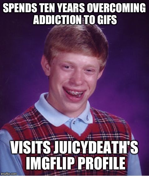 Bad Luck Brian Meme | SPENDS TEN YEARS OVERCOMING ADDICTION TO GIFS VISITS JUICYDEATH'S IMGFLIP PROFILE | image tagged in memes,bad luck brian | made w/ Imgflip meme maker
