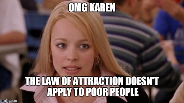 Its Not Going To Happen | OMG KAREN; THE LAW OF ATTRACTION DOESN'T APPLY TO POOR PEOPLE | image tagged in memes,its not going to happen | made w/ Imgflip meme maker