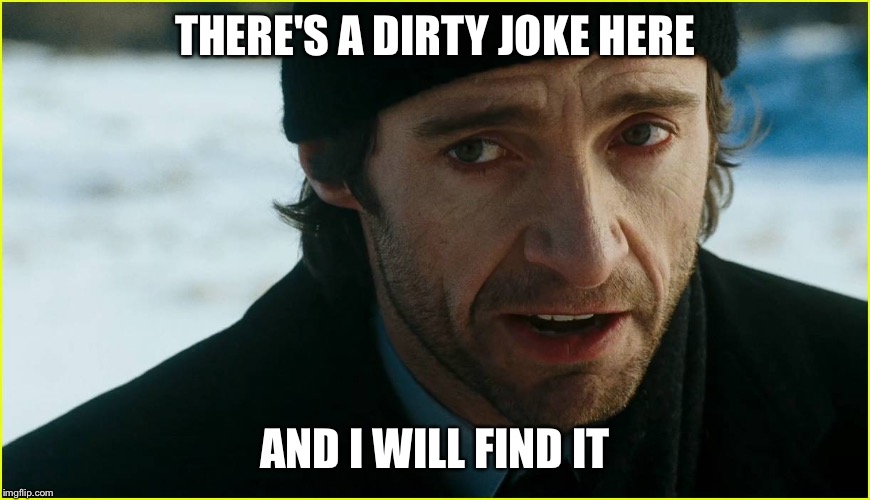 THERE'S A DIRTY JOKE HERE; AND I WILL FIND IT | image tagged in i will find it | made w/ Imgflip meme maker