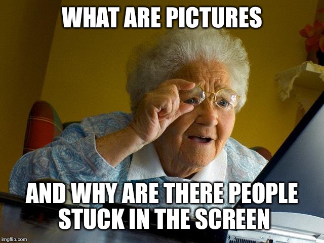 Grandma Finds The Internet Meme | WHAT ARE PICTURES; AND WHY ARE THERE PEOPLE STUCK IN THE SCREEN | image tagged in memes,grandma finds the internet | made w/ Imgflip meme maker