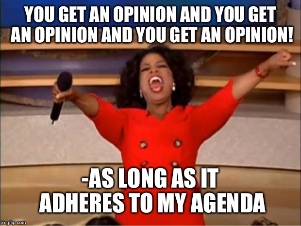 Oprah You Get A Meme | YOU GET AN OPINION AND YOU GET AN OPINION AND YOU GET AN OPINION! -AS LONG AS IT ADHERES TO MY AGENDA | image tagged in memes,oprah you get a | made w/ Imgflip meme maker