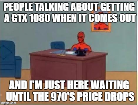 Spiderman Computer Desk Meme | PEOPLE TALKING ABOUT GETTING A GTX 1080 WHEN IT COMES OUT; AND I'M JUST HERE WAITING UNTIL THE 970'S PRICE DROPS | image tagged in memes,spiderman computer desk,spiderman,pcmasterrace | made w/ Imgflip meme maker