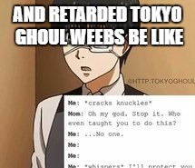 Tokyo Ghoul memes | AND RETARDED TOKYO GHOUL WEEBS BE LIKE | image tagged in otaku,anime,tokyo ghoul,funny,meme | made w/ Imgflip meme maker