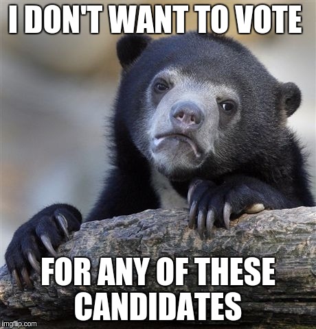 Confession Bear | I DON'T WANT TO VOTE; FOR ANY OF THESE CANDIDATES | image tagged in memes,confession bear | made w/ Imgflip meme maker