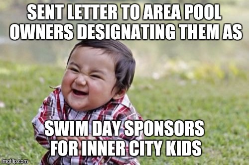 Evil Toddler | SENT LETTER TO AREA POOL OWNERS DESIGNATING THEM AS; SWIM DAY SPONSORS FOR INNER CITY KIDS | image tagged in memes,evil toddler | made w/ Imgflip meme maker