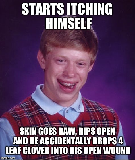 Bad Luck Brian Meme | STARTS ITCHING HIMSELF SKIN GOES RAW, RIPS OPEN AND HE ACCIDENTALLY DROPS 4 LEAF CLOVER INTO HIS OPEN WOUND | image tagged in memes,bad luck brian | made w/ Imgflip meme maker