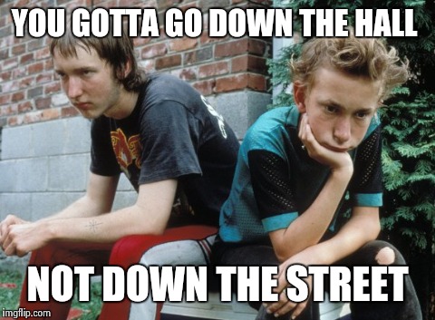 Gummo advice | YOU GOTTA GO DOWN THE HALL; NOT DOWN THE STREET | image tagged in hang in there | made w/ Imgflip meme maker