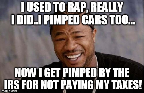 Yo Dawg Heard You Meme | I USED TO RAP, REALLY I DID..I PIMPED CARS TOO... NOW I GET PIMPED BY THE IRS FOR NOT PAYING MY TAXES! | image tagged in memes,yo dawg heard you | made w/ Imgflip meme maker