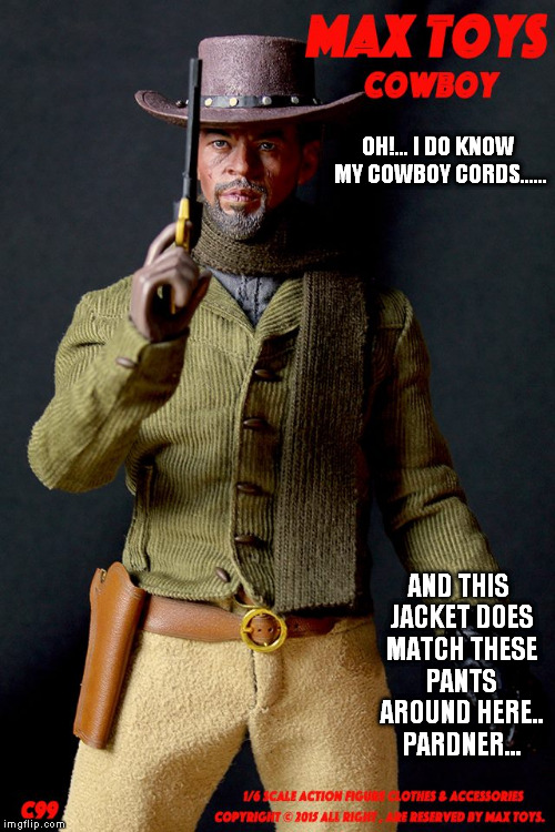 OH!... I DO KNOW MY COWBOY CORDS...... AND THIS JACKET DOES MATCH THESE PANTS AROUND HERE.. PARDNER... | made w/ Imgflip meme maker
