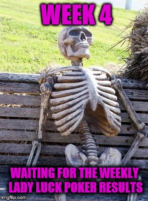 Waiting Skeleton |  WEEK 4; WAITING FOR THE WEEKLY LADY LUCK POKER RESULTS | image tagged in memes,waiting skeleton | made w/ Imgflip meme maker