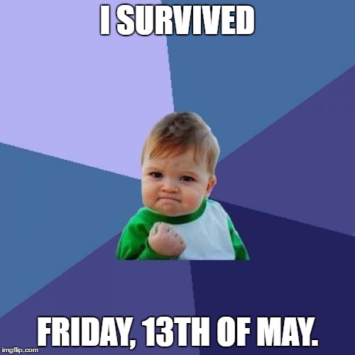 Still alive and kicking! | I SURVIVED; FRIDAY, 13TH OF MAY. | image tagged in memes,success kid | made w/ Imgflip meme maker
