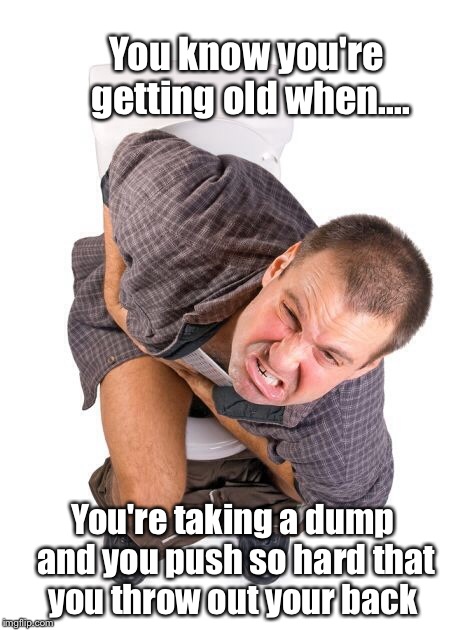 What's worse than running out of toilet paper while sitting on the stool? | You know you're getting old when.... You're taking a dump and you push so hard that you throw out your back | image tagged in funny memes,featured,getting old,latest,hot | made w/ Imgflip meme maker