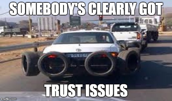 Traffic was crazy! | SOMEBODY'S CLEARLY GOT; TRUST ISSUES | image tagged in trust,memes,bad drivers | made w/ Imgflip meme maker
