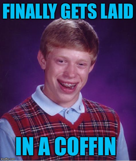 Bad Luck Brian | FINALLY GETS LAID; IN A COFFIN | image tagged in memes,bad luck brian | made w/ Imgflip meme maker