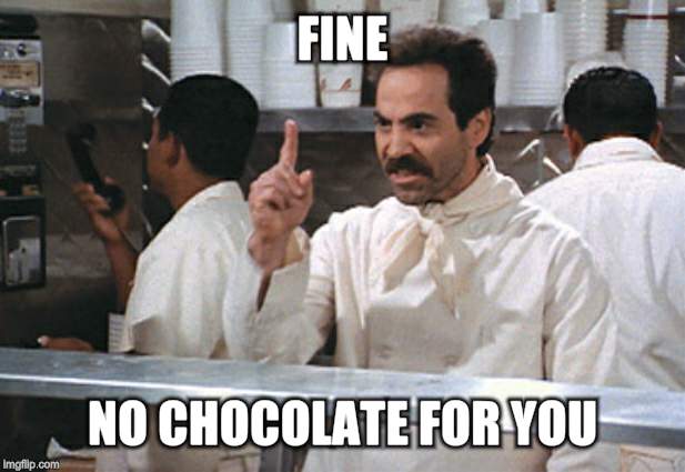 FINE NO CHOCOLATE FOR YOU | made w/ Imgflip meme maker